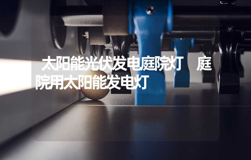 太阳能光伏发电庭院灯 庭院用太阳能发电灯